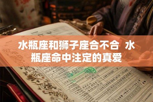 水瓶座和狮子座合不合  水瓶座命中注定的真爱
