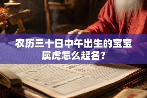 农历三十日中午出生的宝宝属虎怎么起名？