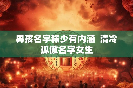 男孩名字稀少有内涵  清冷孤傲名字女生