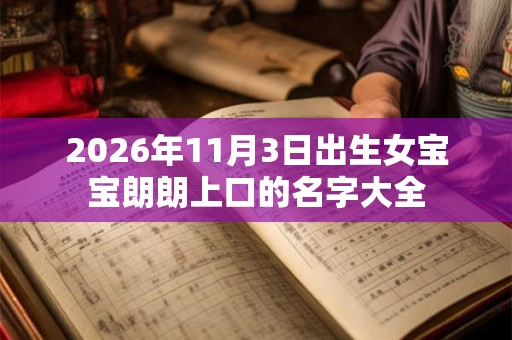 2026年11月3日出生女宝宝朗朗上口的名字大全