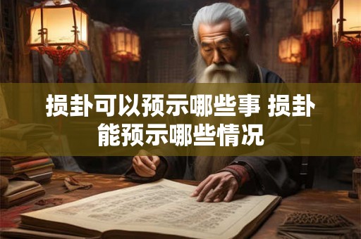 损卦可以预示哪些事 损卦能预示哪些情况