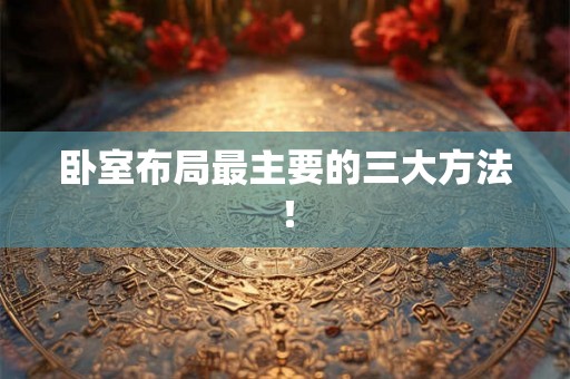 卧室布局最主要的三大方法! 卧室布局最主要的三大方法!