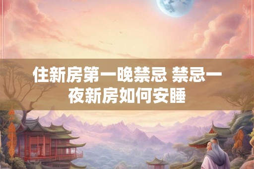 住新房第一晚禁忌 禁忌一夜新房如何安睡