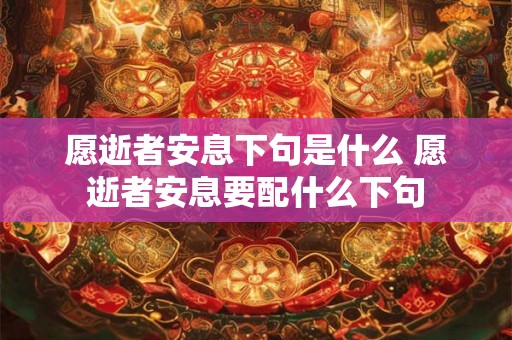 愿逝者安息下句是什么 愿逝者安息要配什么下句