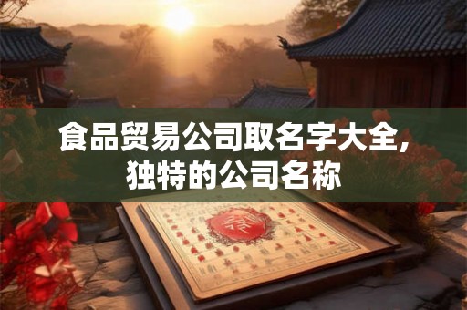 食品贸易公司取名字大全,独特的公司名称