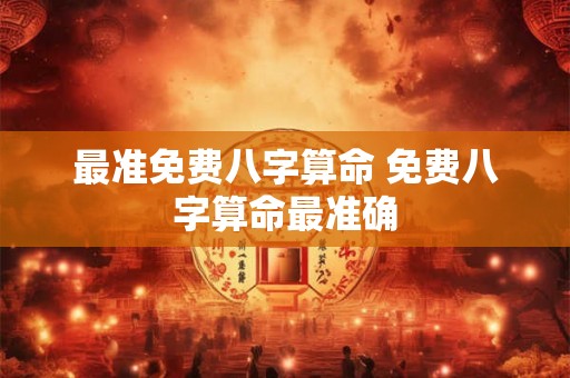 最准免费八字算命 免费八字算命最准确 最准免费八字算命 免费八字算命最准确