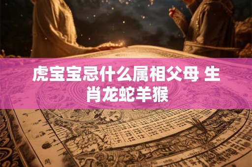 虎宝宝忌什么属相父母 生肖龙蛇羊猴