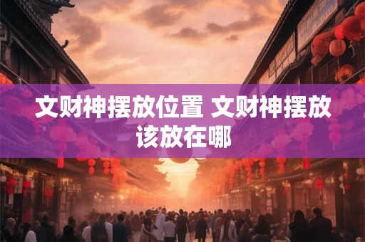 文财神摆放位置 文财神摆放该放在哪
