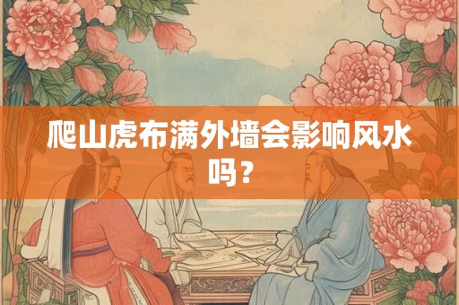 爬山虎布满外墙会影响风水吗？