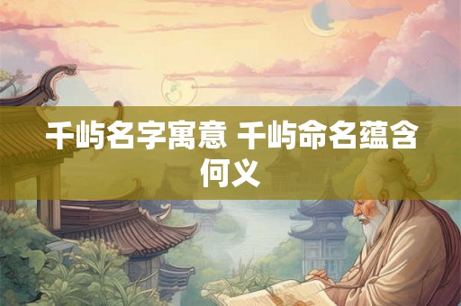 千屿名字寓意 千屿命名蕴含何义