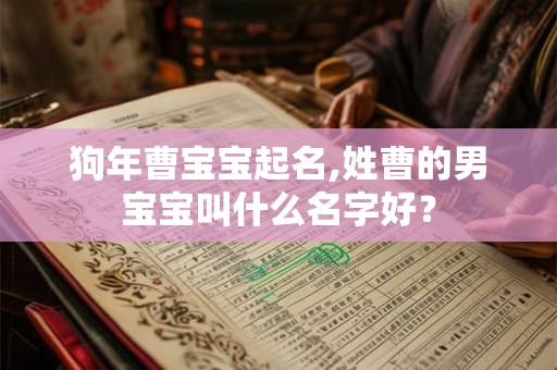 狗年曹宝宝起名,姓曹的男宝宝叫什么名字好？