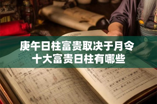 庚午日柱富贵取决于月令 十大富贵日柱有哪些