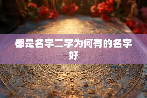 都是名字二字为何有的名字好 都是名字二字为何有的名字好