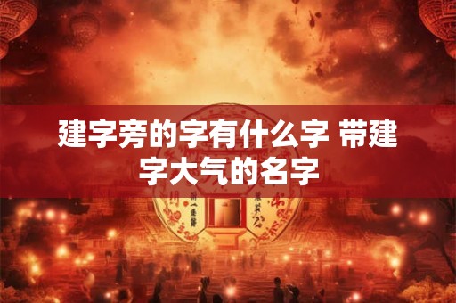 建字旁的字有什么字 带建字大气的名字