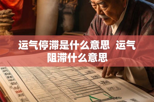 运气停滞是什么意思  运气阻滞什么意思