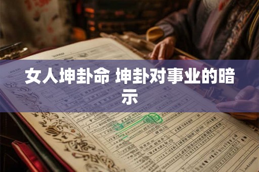 女人坤卦命 坤卦对事业的暗示 女人坤卦命 坤卦对事业的暗示