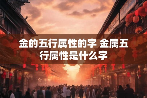 金的五行属性的字 金属五行属性是什么字