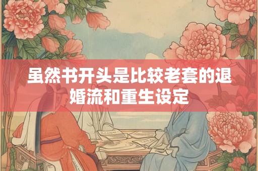 虽然书开头是比较老套的退婚流和重生设定
