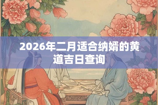 2026年二月适合纳婿的黄道吉日查询