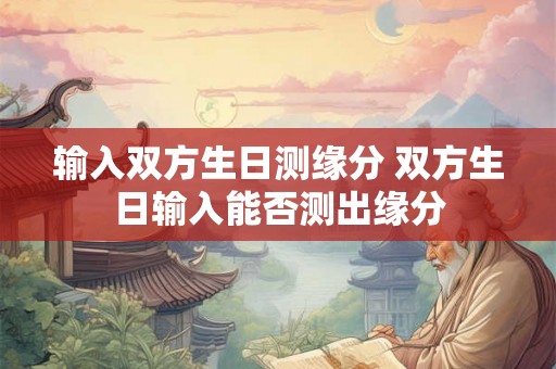 输入双方生日测缘分 双方生日输入能否测出缘分