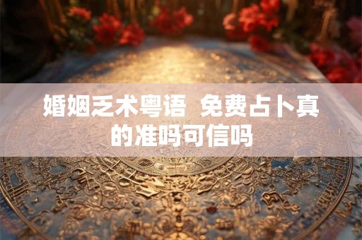 婚姻乏术粤语  免费占卜真的准吗可信吗