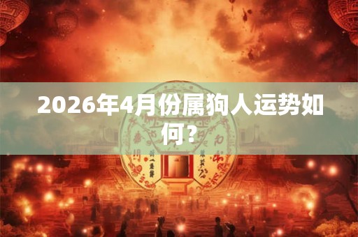 2026年4月份属狗人运势如何？