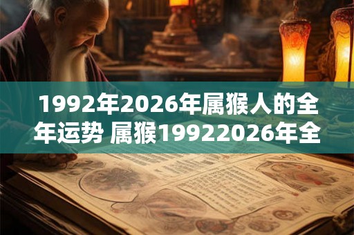 1992年2026年属猴人的全年运势 属猴19922026年全年运势如何