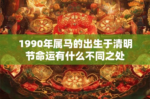 1990年属马的出生于清明节命运有什么不同之处 1990年属马的出生于清明节命运有什么不同之处
