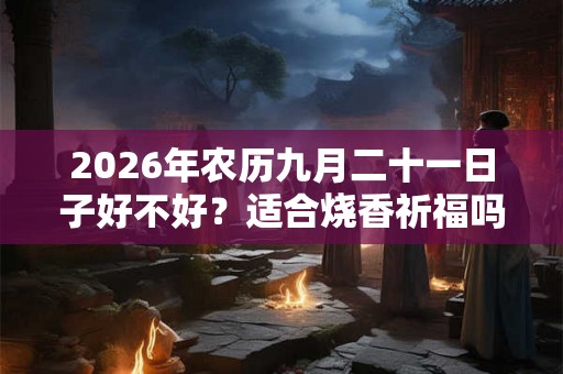 2026年农历九月二十一日子好不好？适合烧香祈福吗？