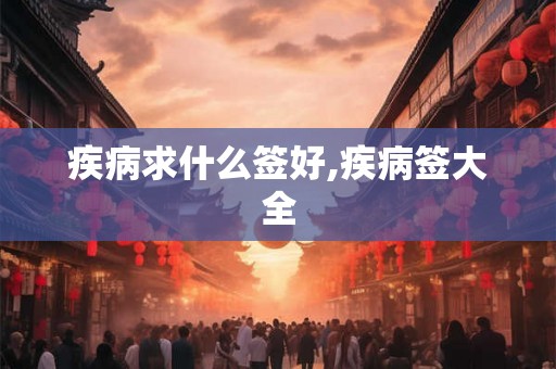 疾病求什么签好,疾病签大全