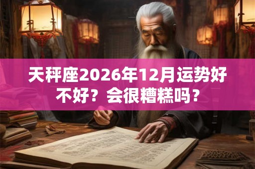 天秤座2026年12月运势好不好？会很糟糕吗？