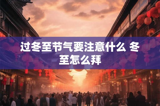 过冬至节气要注意什么 冬至怎么拜