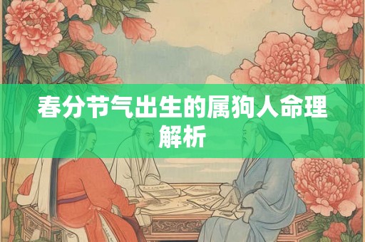 春分节气出生的属狗人命理解析 春分节气出生的属狗人命理解析