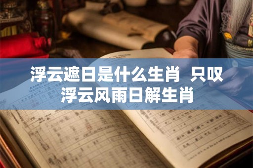 浮云遮日是什么生肖  只叹浮云风雨日解生肖
