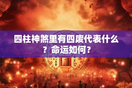 四柱神煞里有四废代表什么?命运如何? 四柱神煞里有四废代表什么?命运如何?