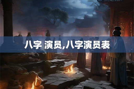 八字 演员,八字演员表