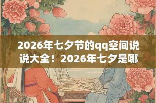 2026年七夕节的qq空间说说大全!2026年七夕是哪一天 2026年七夕节的qq空间说说大全!2026年七夕是哪一天