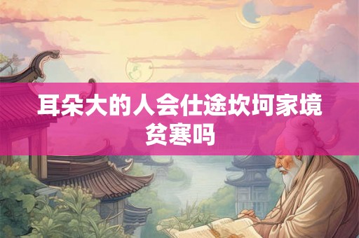 耳朵大的人会仕途坎坷家境贫寒吗