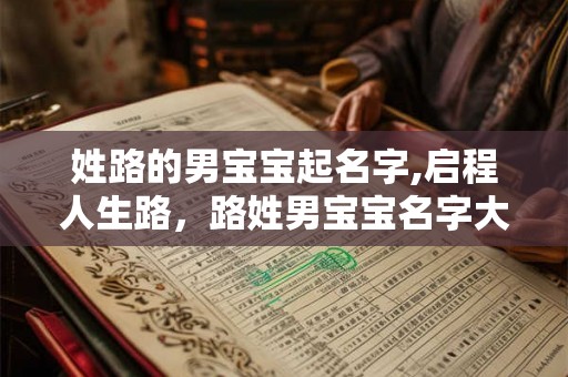 姓路的男宝宝起名字,启程人生路，路姓男宝宝名字大公开！
