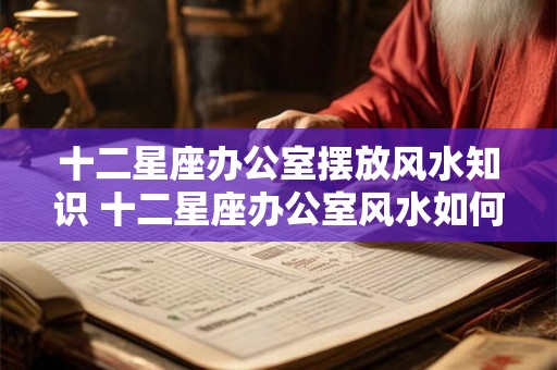 十二星座办公室摆放风水知识 十二星座办公室风水如何布置