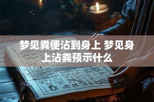 梦见粪便沾到身上 梦见身上沾粪预示什么