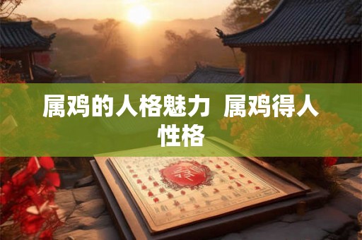 属鸡的人格魅力  属鸡得人性格