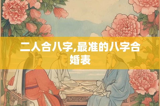 二人合八字,最准的八字合婚表