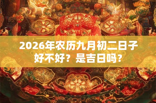 2026年农历九月初二日子好不好？是吉日吗？