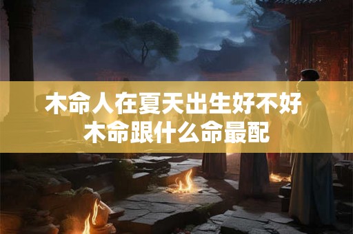 木命人在夏天出生好不好 木命跟什么命最配