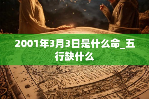 2001年3月3日是什么命_五行缺什么