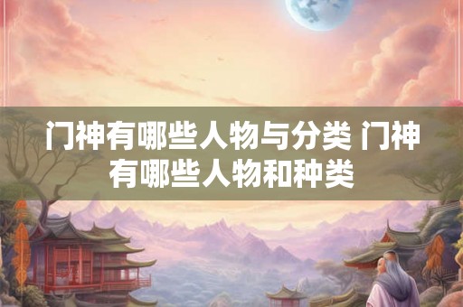 门神有哪些人物与分类 门神有哪些人物和种类