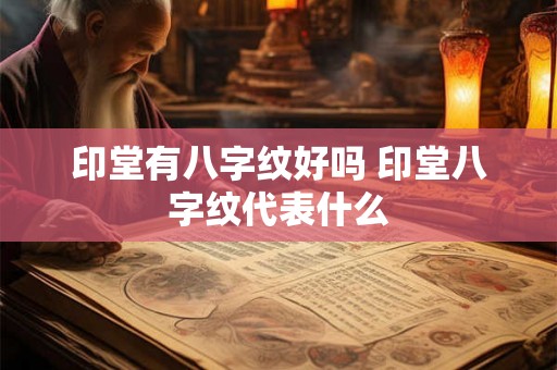 印堂有八字纹好吗 印堂八字纹代表什么