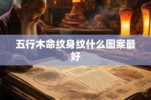 五行木命纹身纹什么图案最好