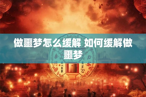 做噩梦怎么缓解 如何缓解做噩梦